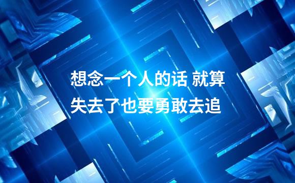 想念一个人的话 就算失去了也要勇敢去追